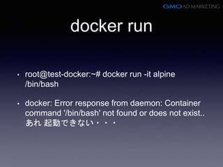 docker run
• root@test-docker:~# docker run -it alpine
/bin/bash
• docker: Error response from daemon: Container
command '/bin/bash' not found or does not exist..
あれ 起動できない・・・
 