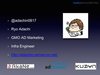 • @adachin0817
• Ryo Adachi
• GMO AD Marketing
• Infra Engineer
• http://adachin.server-on.net/
 