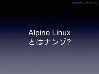 Alpine Linux
とはナンゾ?
 
