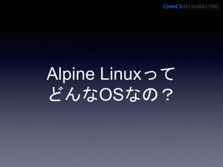 Alpine Linuxって
どんなOSなの？
 