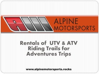 Rentals of UTV & ATV
Riding Trails for
Adventures Trips
www.alpinemotorsports.rocks
 