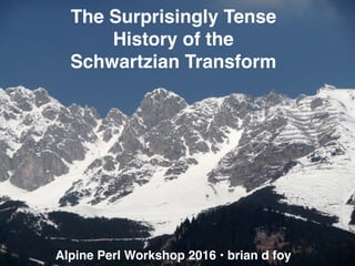 Alpine Perl Workshop 2016 • brian d foy
The Surprisingly Tense
History of the
Schwartzian Transform
 