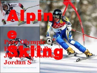 Pure Olympic Exhilaration By Jordan C, Jack and Jordan S http://alpineskiingequipment.com/improve-alpine-skiing   http://sportified.wordpress.com/2010/01/19/olympic-winter-sports-alpine-skiing-biathlon-bobsleigh/   http://sportsillustrated.cnn.com/2005/writers/tim_layden/10/19/layden1019/index.html   Alpine Skiing 