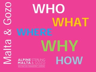 WHO
WHERE
WHY
HOW
WHAT
Malta&Gozo
 