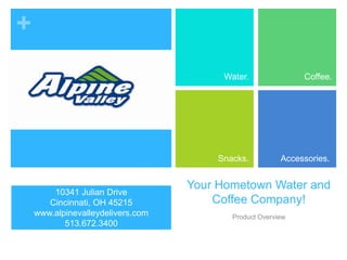Your Hometown Water and Coffee Company! Product Overview Water. Coffee. Snacks. Accessories. 10341 Julian Drive Cincinnati, OH 45215 www.alpinevalleydelivers.com 513.672.3400 