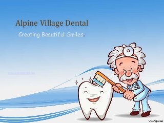 Alpine Village Dental 
Creating Beautiful Smiles. 
www.alpinedentist.net/ 
 