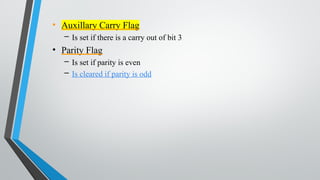 • Auxillary Carry Flag
– Is set if there is a carry out of bit 3
• Parity Flag
– Is set if parity is even
– Is cleared if parity is odd
 