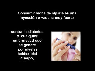Consumir leche de alpiste es una
    inyección o vacuna muy fuerte


contra la diabetes
   y cualquier
 enfermedad que
    se genere
    por niveles
   ácidos del
     cuerpo,
 