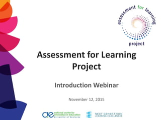 Assessment for Learning
Project
Introduction Webinar
November 12, 2015
 