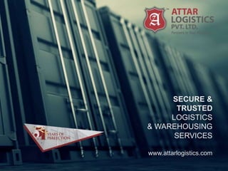SECURE &
TRUSTED
LOGISTICS
& WAREHOUSING
SERVICES
www.attarlogistics.com
 