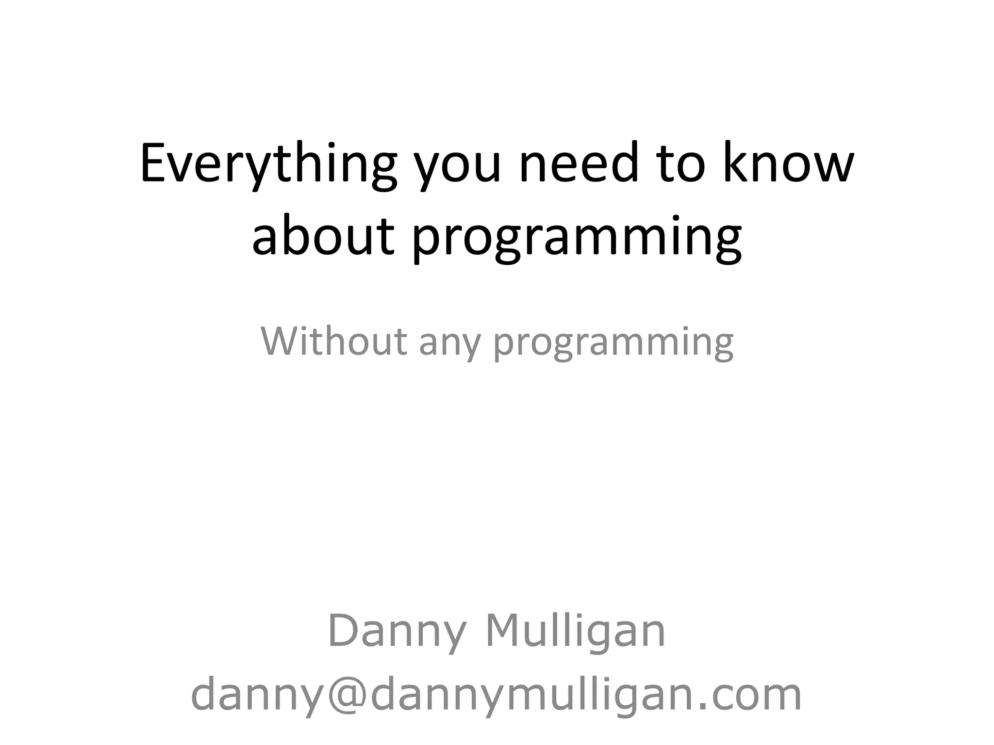 Everything you need to know
    about programming
    Without any programming




      Danny Mulligan
 danny@dannymulligan.com
 