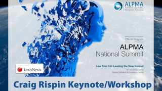 Official Program

ALPMA
National Summit
Platinum Partner:

Law Firm 3.0: Leading the New Normal
18 -19 October 2013
Sydney Exhibition & Convention Centre

Craig Rispin Keynote/Workshop

 