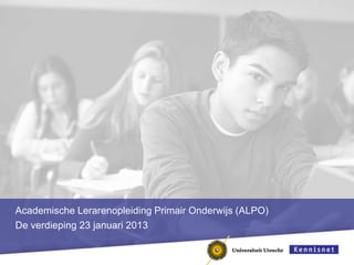 Academische Lerarenopleiding Primair Onderwijs (ALPO)
De verdieping 23 januari 2013
 