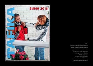 2013
Каталог – фотоальбом марки
женской верхней одежды.
Концепция фотосъёмки:
интерпретация сказки
Г.Х.Андерсена
«Снежная Королева»
Оригинал–макет, верстка
 