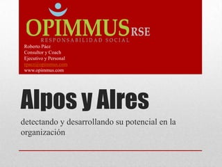 Roberto Páez
Consultor y Coach
Ejecutivo y Personal
rpaez@opimmus.com
www.opimmus.com




Alpos y Alres
detectando y desarrollando su potencial en la
organización
 