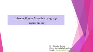 Introduction to Assembly Language
Programming
By – Apeksha Shinde
From- Mucchala Polytechnic
Email – shndapeksha23@gmail.com
 