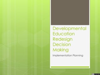 Developmental
Education
Redesign
Decision
Making
Implementation Planning
 