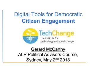 Digital Tools for Democratic
Citizen Engagement
Gerard McCarthy
ALP Political Advisors Course,
Sydney, May 2nd 2013
 