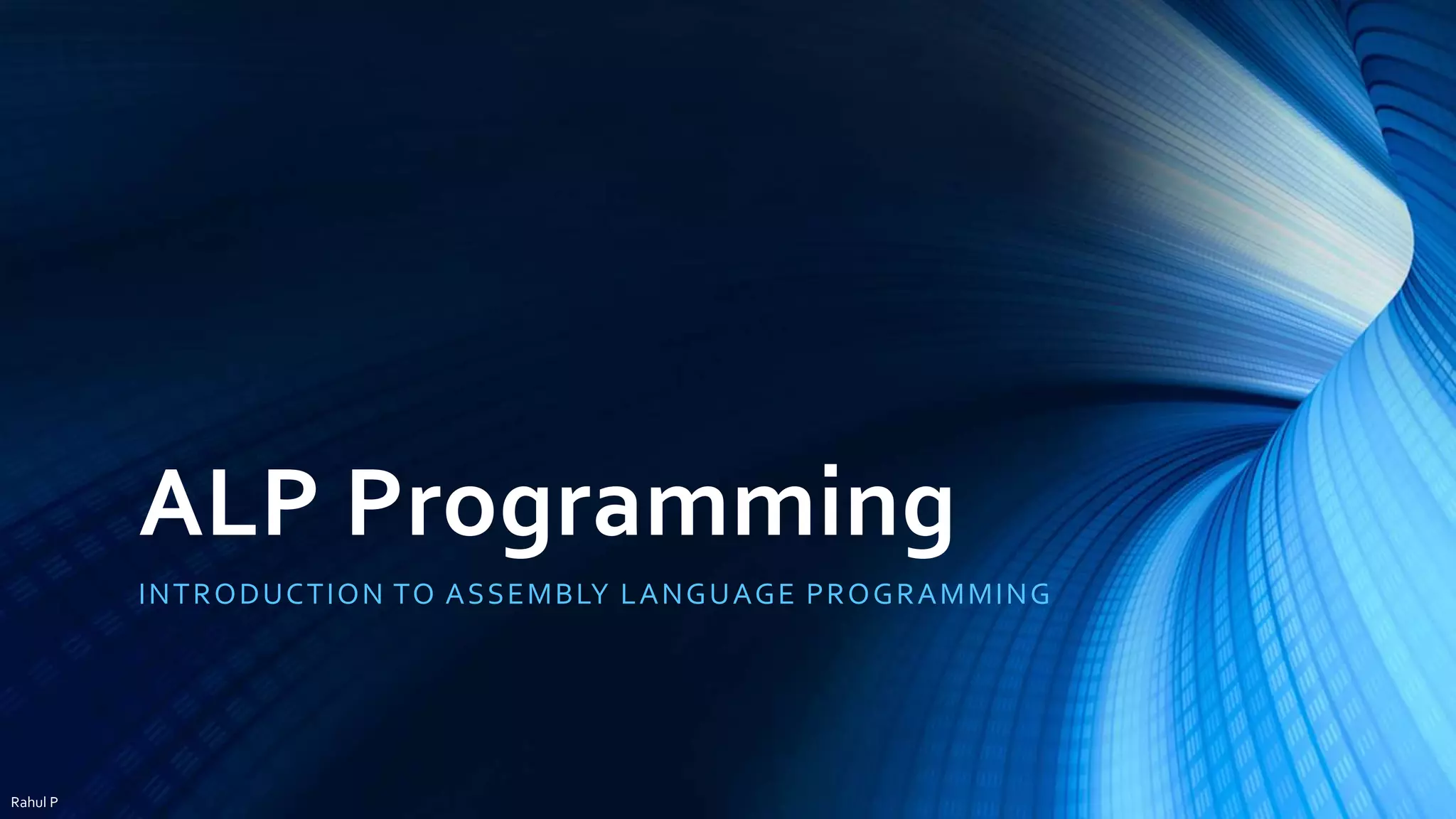 ALP Programming INTRODUCTION TO ASSEMBLY LANGUAGE PROGRAMMING Rahul P 