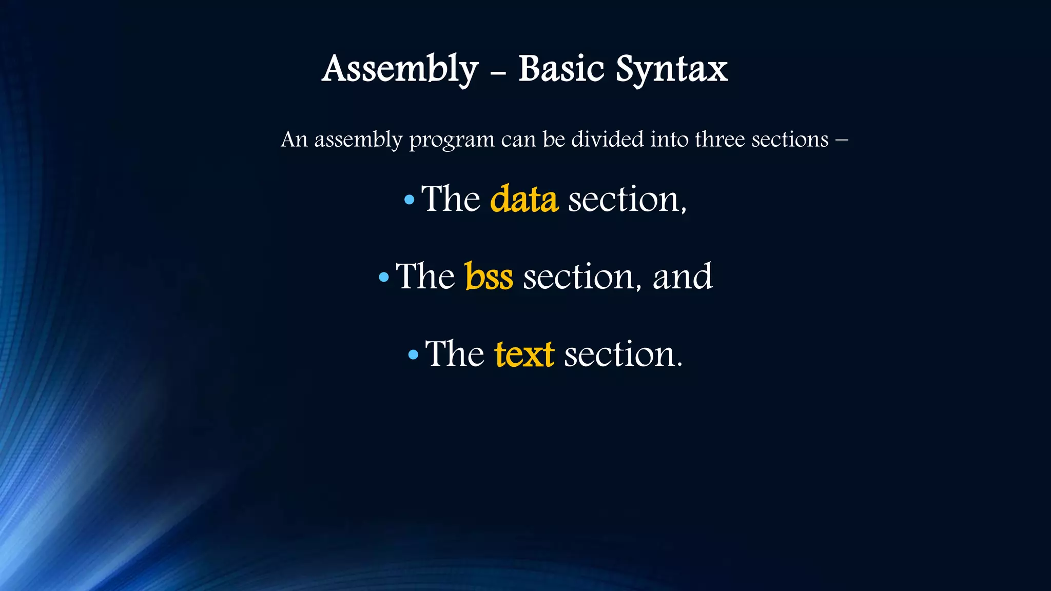 Assembly - Basic Syntax An assembly program can be divided into three sections − •The data section, •The bss section, and •The text section. 
