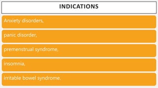 INDICATIONS
Anxiety disorders,
panic disorder,
premenstrual syndrome,
insomnia,
irritable bowel syndrome.
 