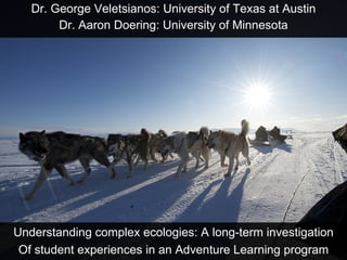 Dr. George Veletsianos: University of Texas at Austin Dr. Aaron Doering: University of Minnesota Understanding complex ecologies: A long-term investigation Of student experiences in an Adventure Learning program 