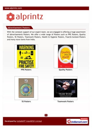 Advertisement Posters:

With the constant support of our expert team, we are engaged in offering a huge assortment
of Advertisements Posters. We offer a wide range of Posters such as PPE Posters, Quality
Posters, 5S Posters, Teamwork Posters, Health & Hygiene Posters, Food & Canteen Posters
and many more items from India.




               PPE Posters                                 Quality Posters




                5S Posters                               Teamwork Posters
 