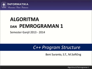 ALGORITMA
DAN PEMROGRAMAN 1
Semester Ganjil 2013 - 2014

C++ Program Structure
Beni Suranto, S.T., M.SoftEng

 