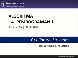 ALGORITMA
DAN PEMROGRAMAN 1
Semester Ganjil 2013 - 2014

C++ Control Structure
Beni Suranto, S.T., M.SoftEng

 