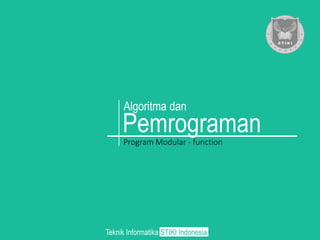 Pemrograman
Algoritma dan
Program Modular - function
Teknik Informatika STIKI Indonesia
 