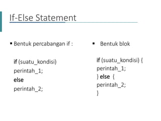  Bentuk percabangan if :
if (suatu_kondisi)
perintah_1;
else
perintah_2;
 Bentuk blok
if (suatu_kondisi) {
perintah_1;
} else {
perintah_2;
}
If-Else Statement
 