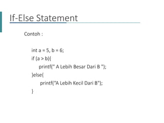 Contoh :
int a = 5, b = 6;
if (a > b){
printf(" A Lebih Besar Dari B ");
}else{
printf(“A Lebih Kecil Dari B");
}
If-Else Statement
 
