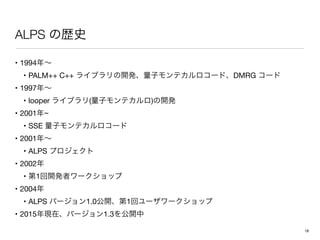 ALPS
• 1994 

• PALM++ C++ DMRG 

• 1997 

• looper ( ) 

• 2001 ~

• SSE 

• 2001 

• ALPS 

• 2002 

• 1 

• 2004 

• ALPS 1.0 1 

• 2015 1.3
18
 