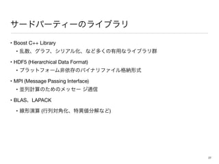 • Boost C++ Library

• 

• HDF5 (Hierarchical Data Format)

• 

• MPI (Message Passing Interface)

• 

• BLAS LAPACK

• ( )
27
 