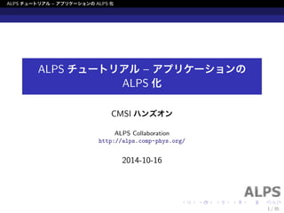 ALPS チュートリアル{ アプリケーションのALPS 化 
ALPS チュートリアル{ アプリケーションの 
ALPS 化 
CMSI ハンズオン 
ALPS Collaboration 
http://alps.comp-phys.org/ 
2014-10-16 
1 / 35 
 