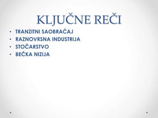 KLJUČNE REČI
•   TRANZITNI SAOBRAĆAJ
•   RAZNOVRSNA INDUSTRIJA
•   STOČARSTVO
•   BEČKA NIZIJA
 