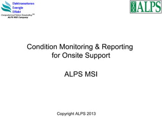 Condition Monitoring & Reporting
        for Onsite Support

            ALPS MSI




         Copyright ALPS 2013
 