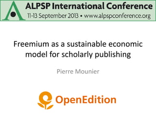 Freemium as a sustainable economic
model for scholarly publishing
Pierre Mounier
 
