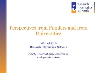 Perspectives from Funders and from Universities Michael Jubb Research Information Network ALPSP International Conference 10 September 2009 