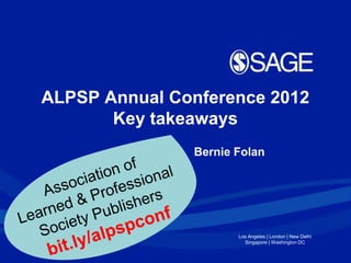 ALPSP Annual Conference 2012
       Key takeaways
               Bernie Folan




                      Los Angeles | London | New Delhi
                        Singapore | Washington DC
 