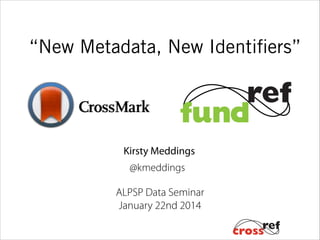 “New Metadata, New Identifiers”

Kirsty Meddings
@kmeddings

ALPSP Data Seminar
January 22nd 2014

 
