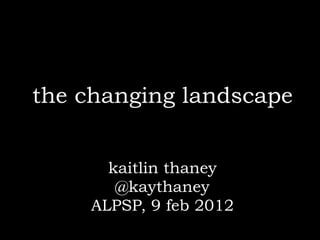 the changing landscape


      kaitlin thaney
       @kaythaney
    ALPSP, 9 feb 2012
 