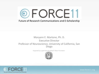Future of Research Communications and E-Scholarship
Maryann E. Martone, Ph. D.
Executive Director
Professor of Neuroscience, University of California, San
Diego
 