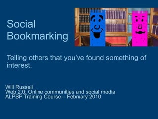 Social Bookmarking   Telling others that you’ve found something of interest. Will Russell Web 2.0: Online communities and social media  ALPSP Training Course – February 2010 