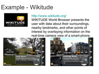 Augmented Reality Viewing the real world  Merging with the virtual world Enhancing the real world Mixing layers of Geographic location User data Published information 