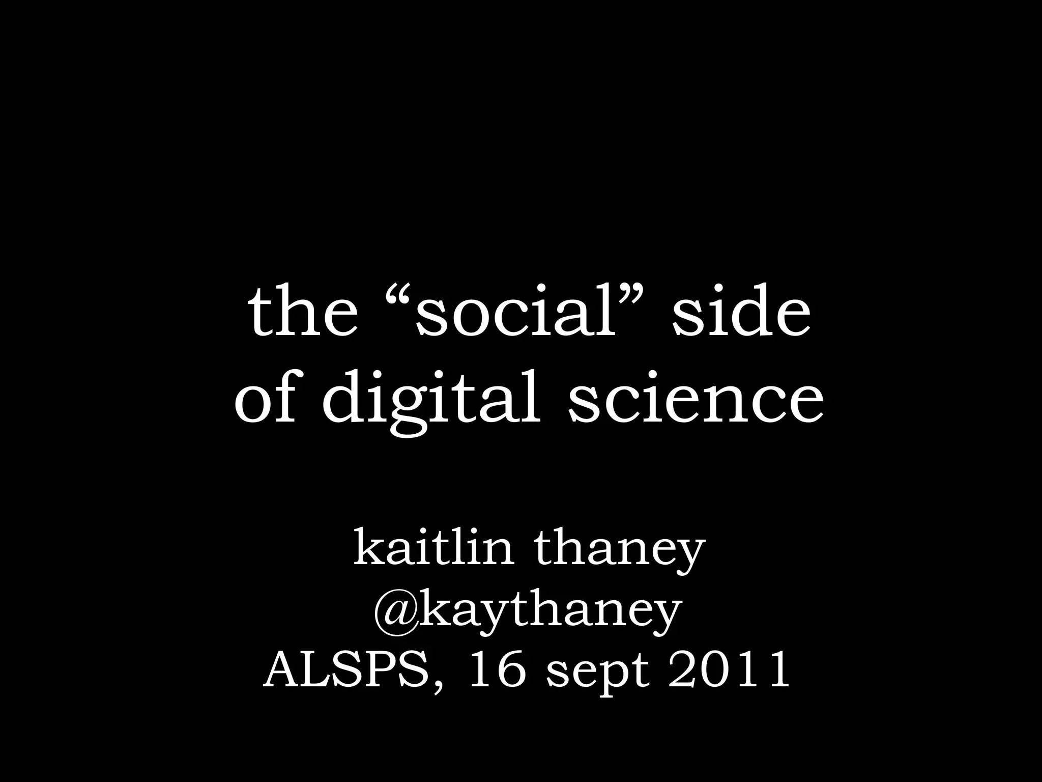 the “social” side
of digital science
   kaitlin thaney
    @kaythaney
ALSPS, 16 sept 2011
 
