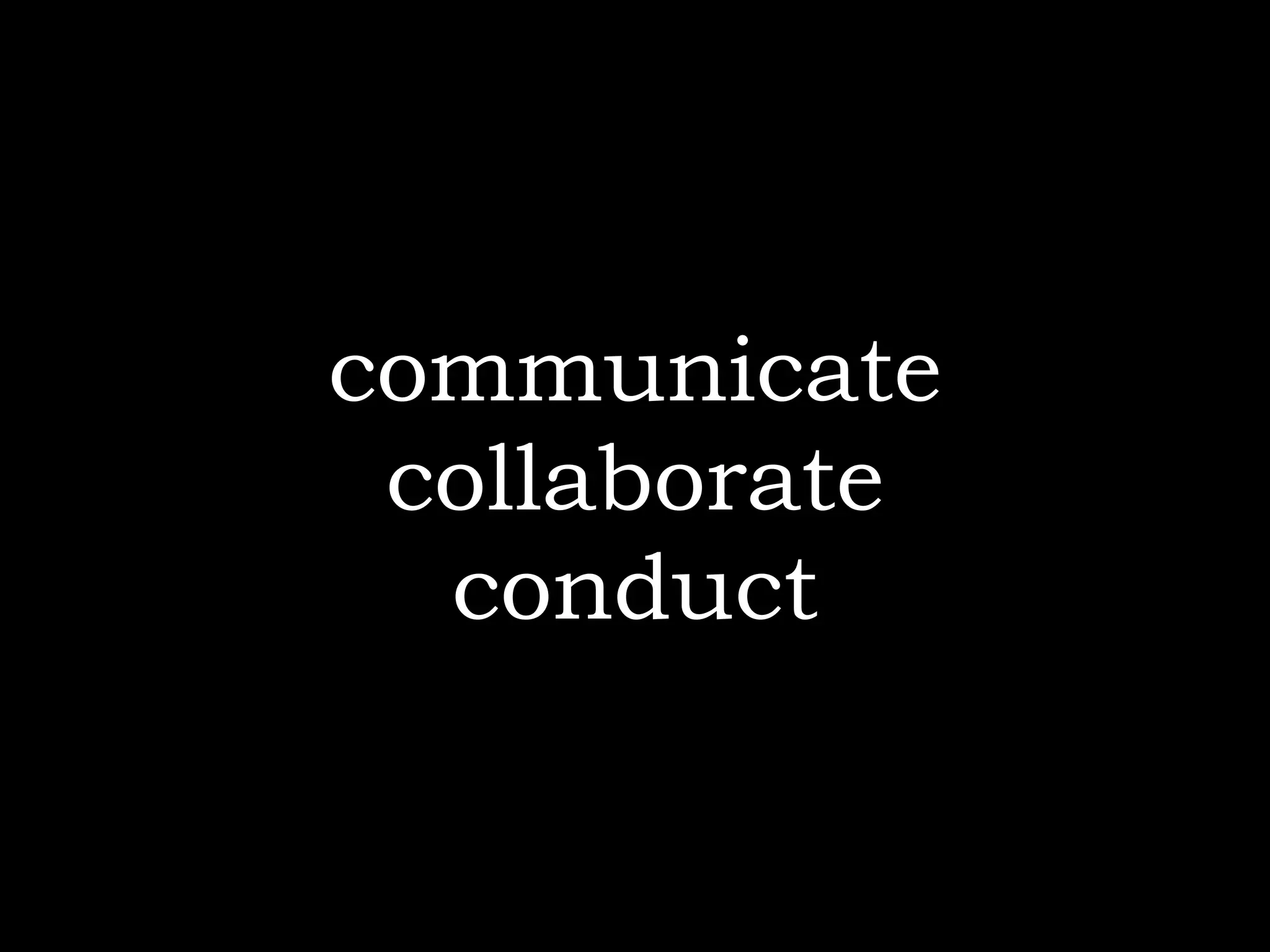 communicate
 collaborate
  conduct
 