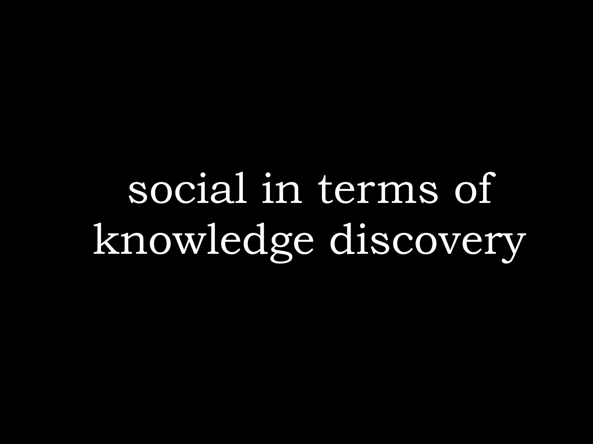 social in terms of
knowledge discovery
 