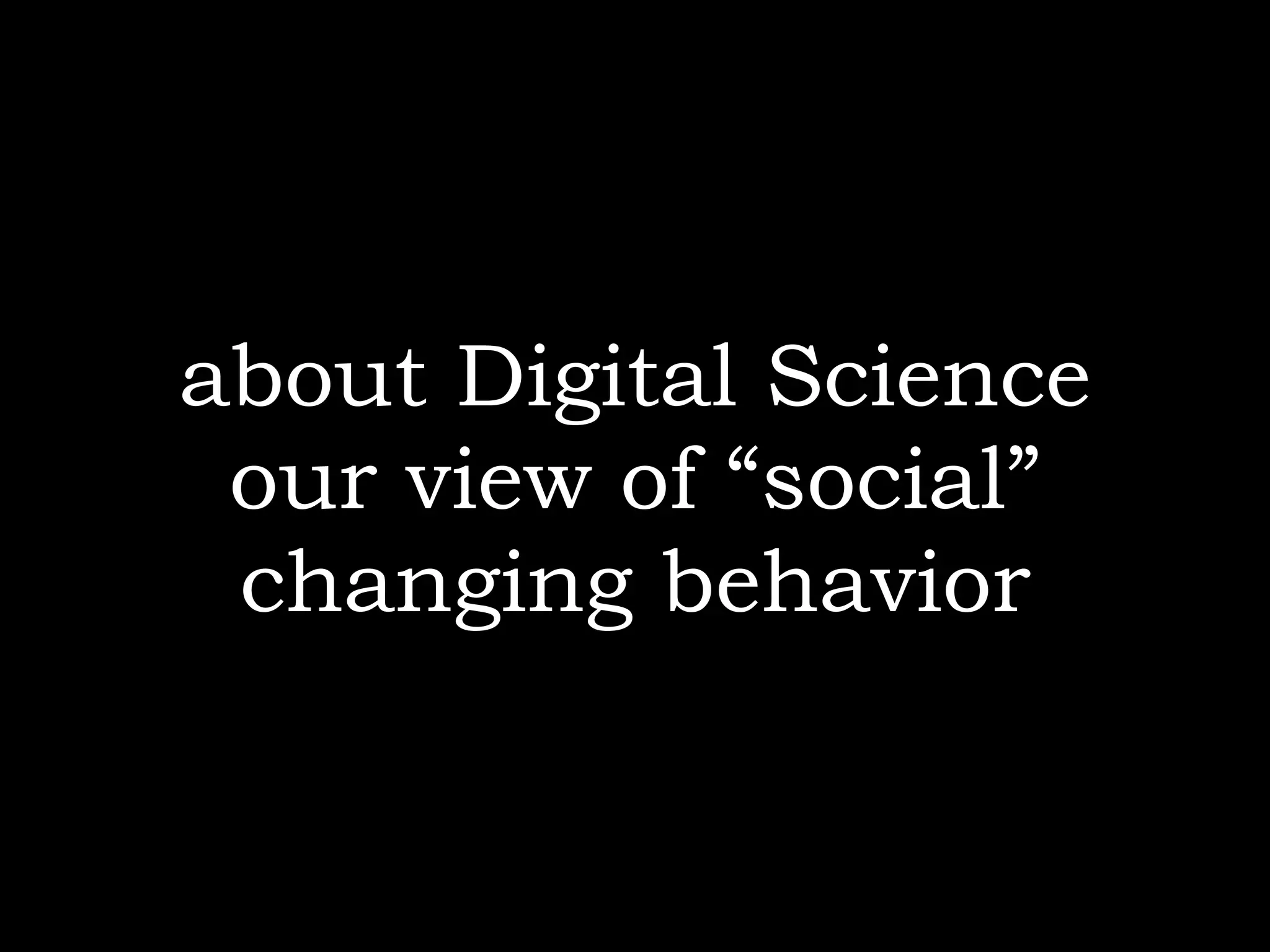 about Digital Science
 our view of “social”
 changing behavior
 