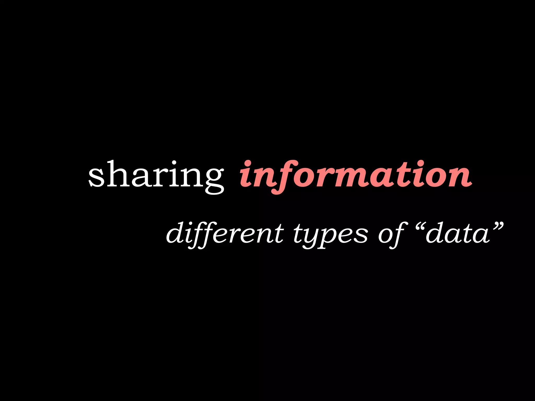 sharing information
   different types of “data”
 
